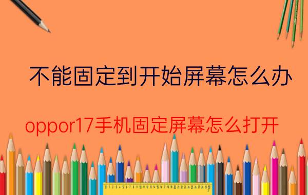 不能固定到开始屏幕怎么办 oppor17手机固定屏幕怎么打开？